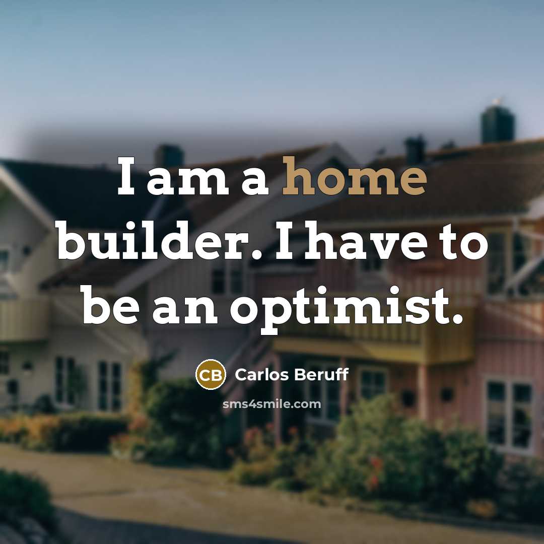 “I am a home builder. I have to be an…” quote by Carlos Beruff