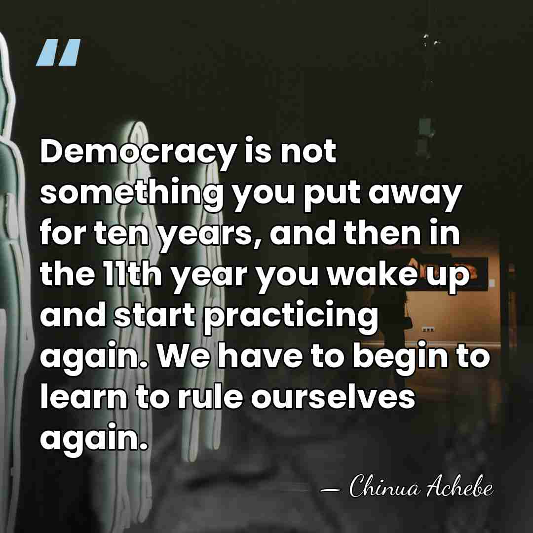 Democracy is not something you put away for ten years, and then&hellip; - Chinua Achebe