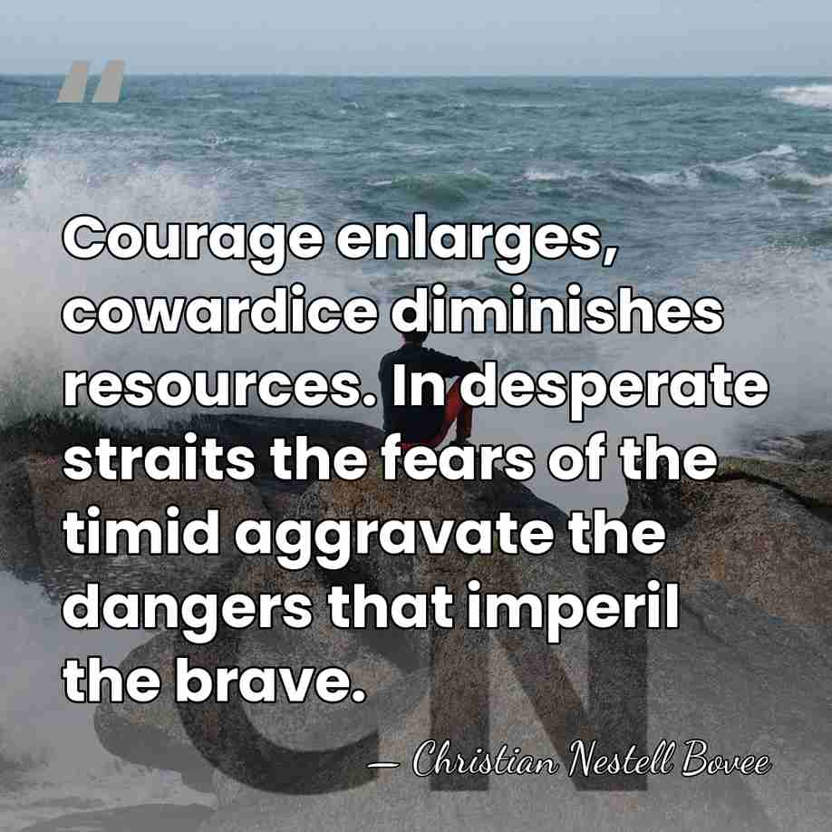 Courage enlarges, cowardice diminishes resources. In desperate straits the fears of the&hellip; - Christian Nestell Bovee
