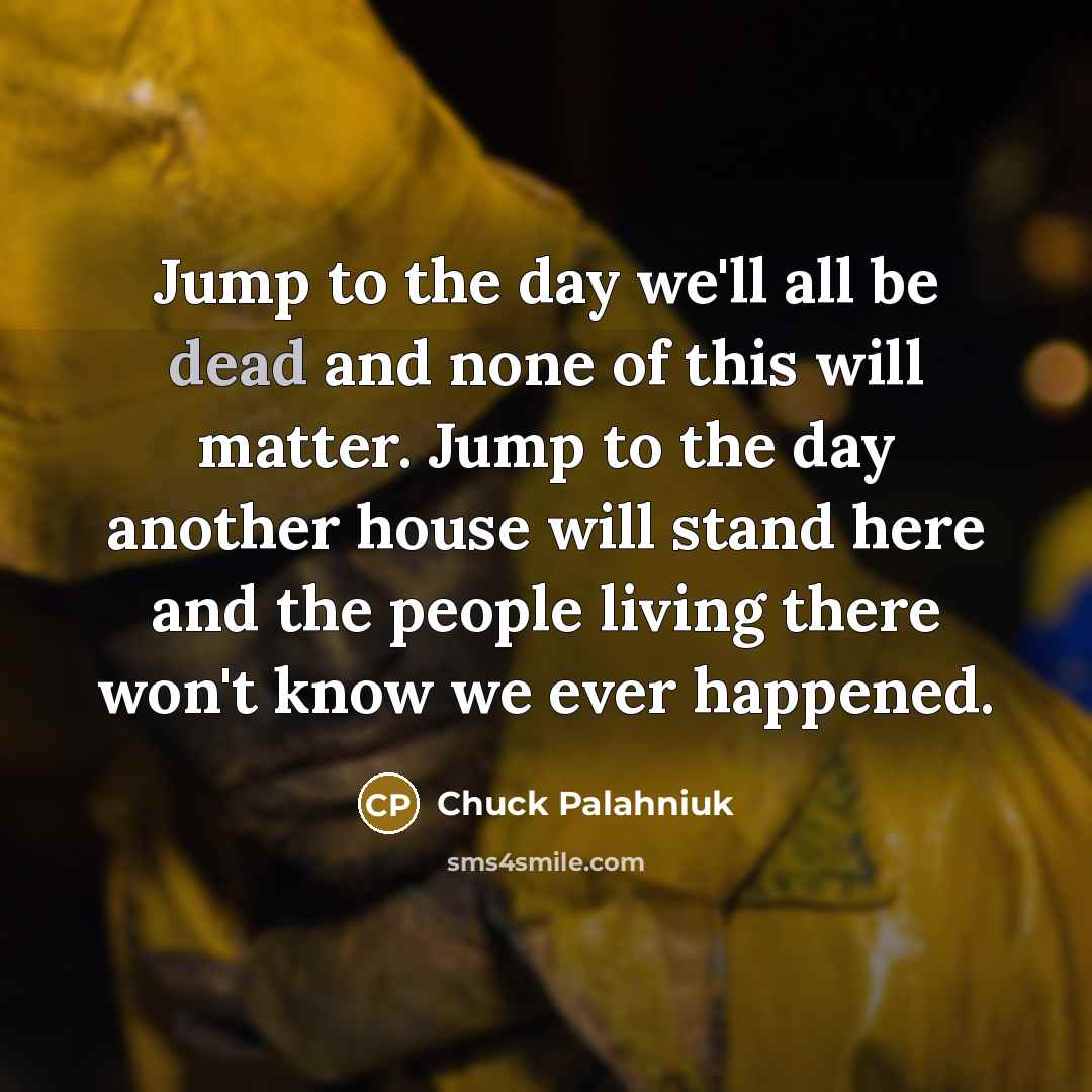 “Jump to the day we'll all be dead and none…” quote by Chuck Palahniuk
