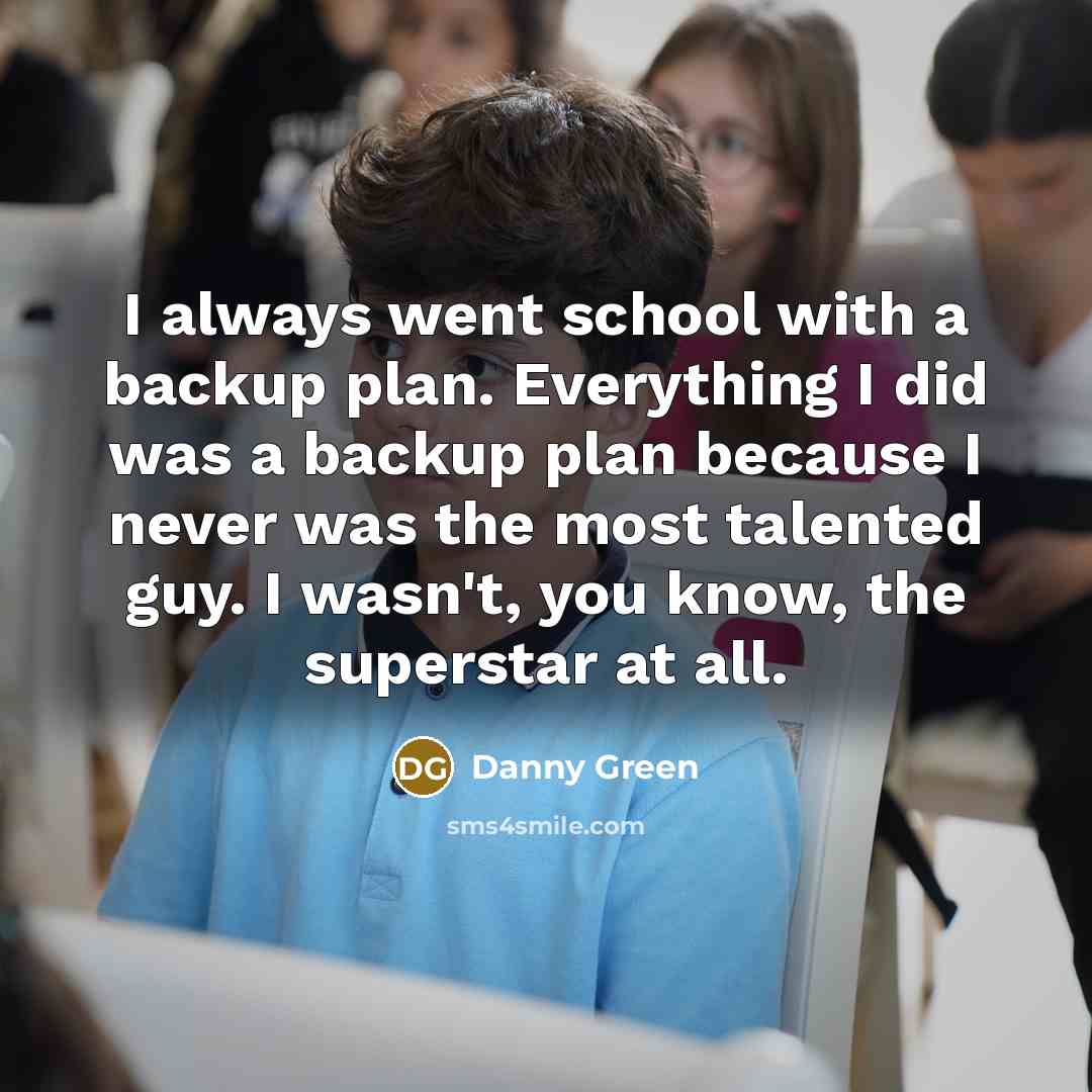 “I always went school with a backup plan. Everything I…” quote by Danny Green