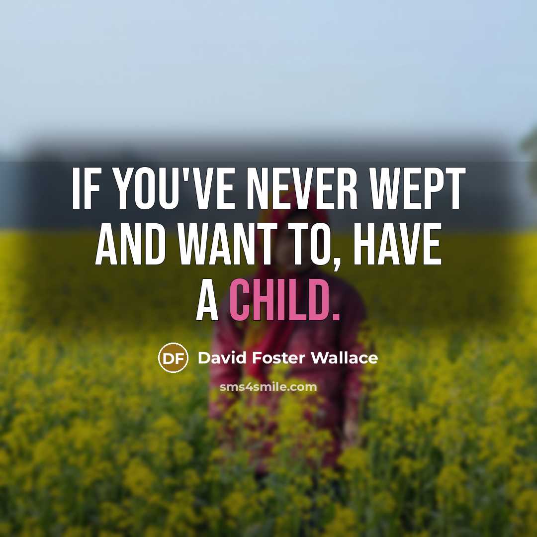 “If you've never wept and want to, have a child.…” quote by David Foster Wallace