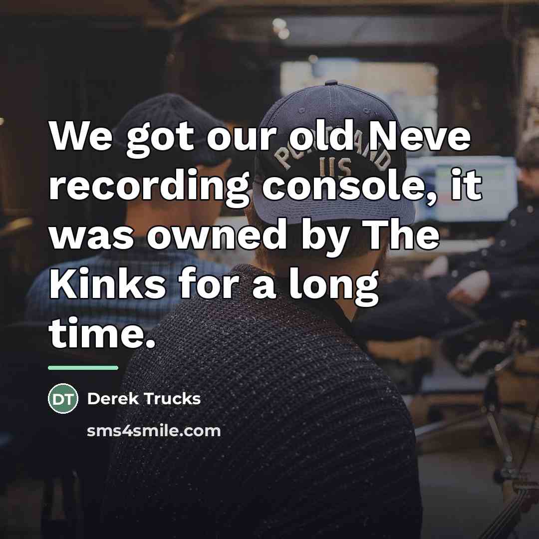 “We got our old Neve recording console, it was owned…” quote by Derek Trucks