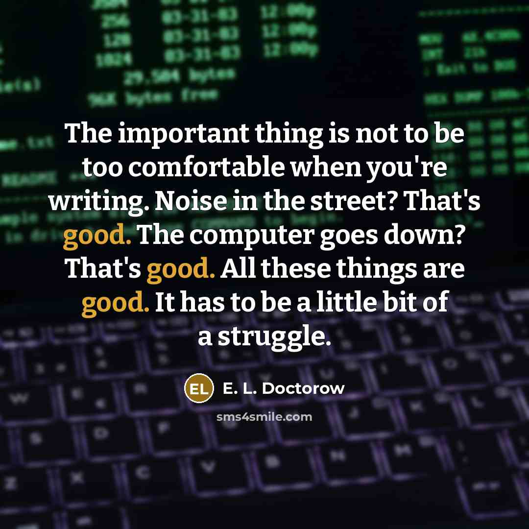 “The important thing is not to be too comfortable when…” quote by E. L. Doctorow
