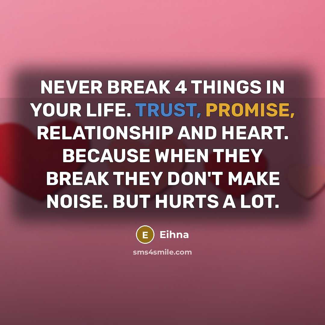 “NEVER BREAK 4 THINGS IN YOUR LIFE. TRUST, PROMISE, RELATIONSHIP…” quote by Eihna