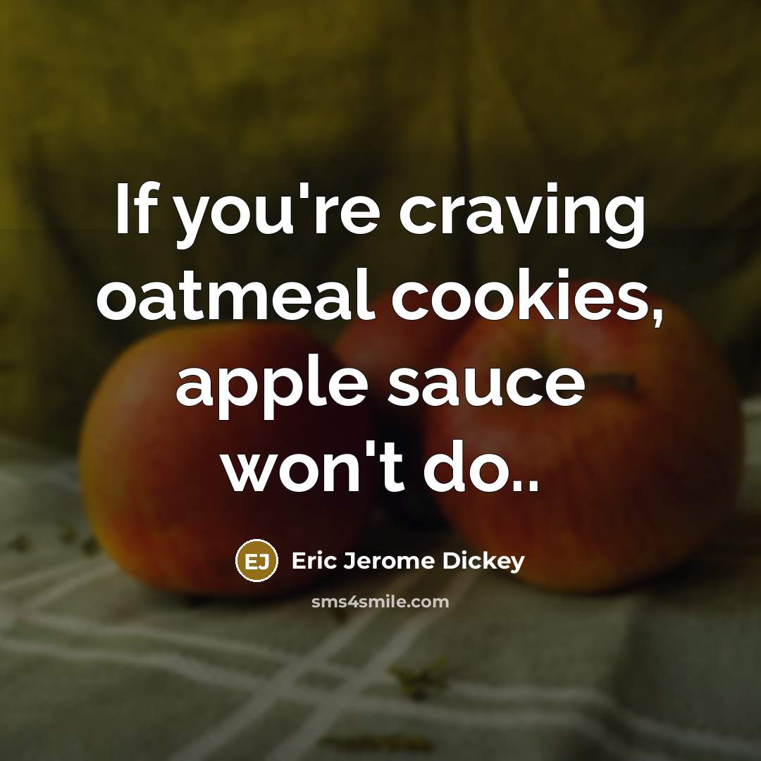 “If you're craving oatmeal cookies, apple sauce won't do..…” quote by Eric Jerome Dickey