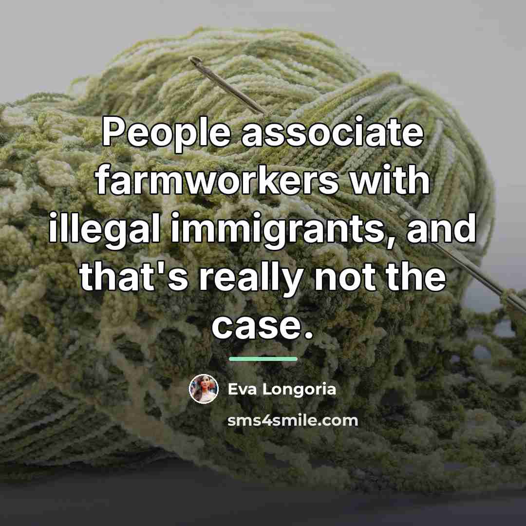 “People associate farmworkers with illegal immigrants, and that's really not…” quote by Eva Longoria