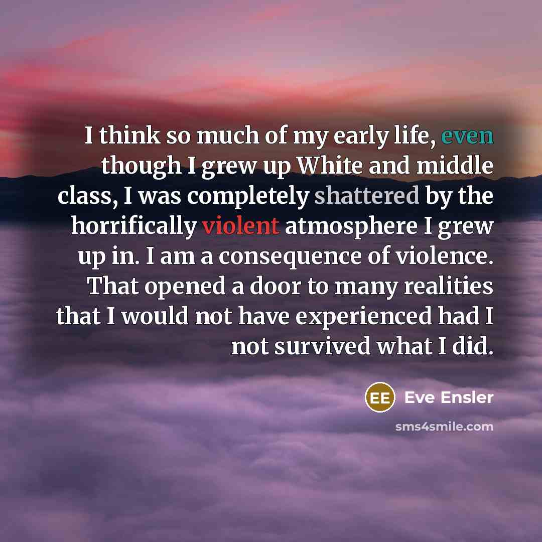 “I think so much of my early life, even though…” quote by Eve Ensler