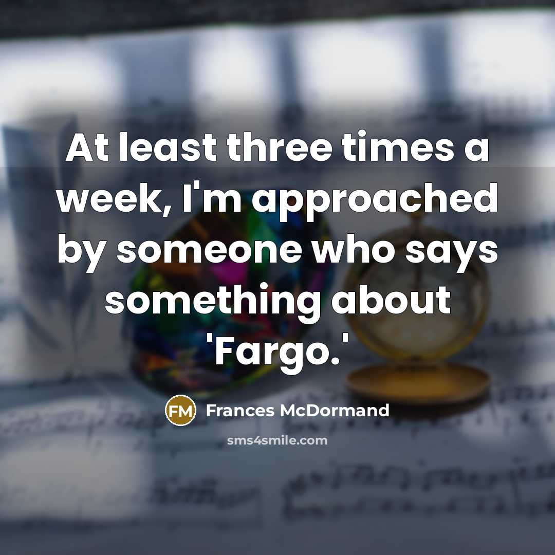 “At least three times a week, I'm approached by someone…” quote by Frances McDormand