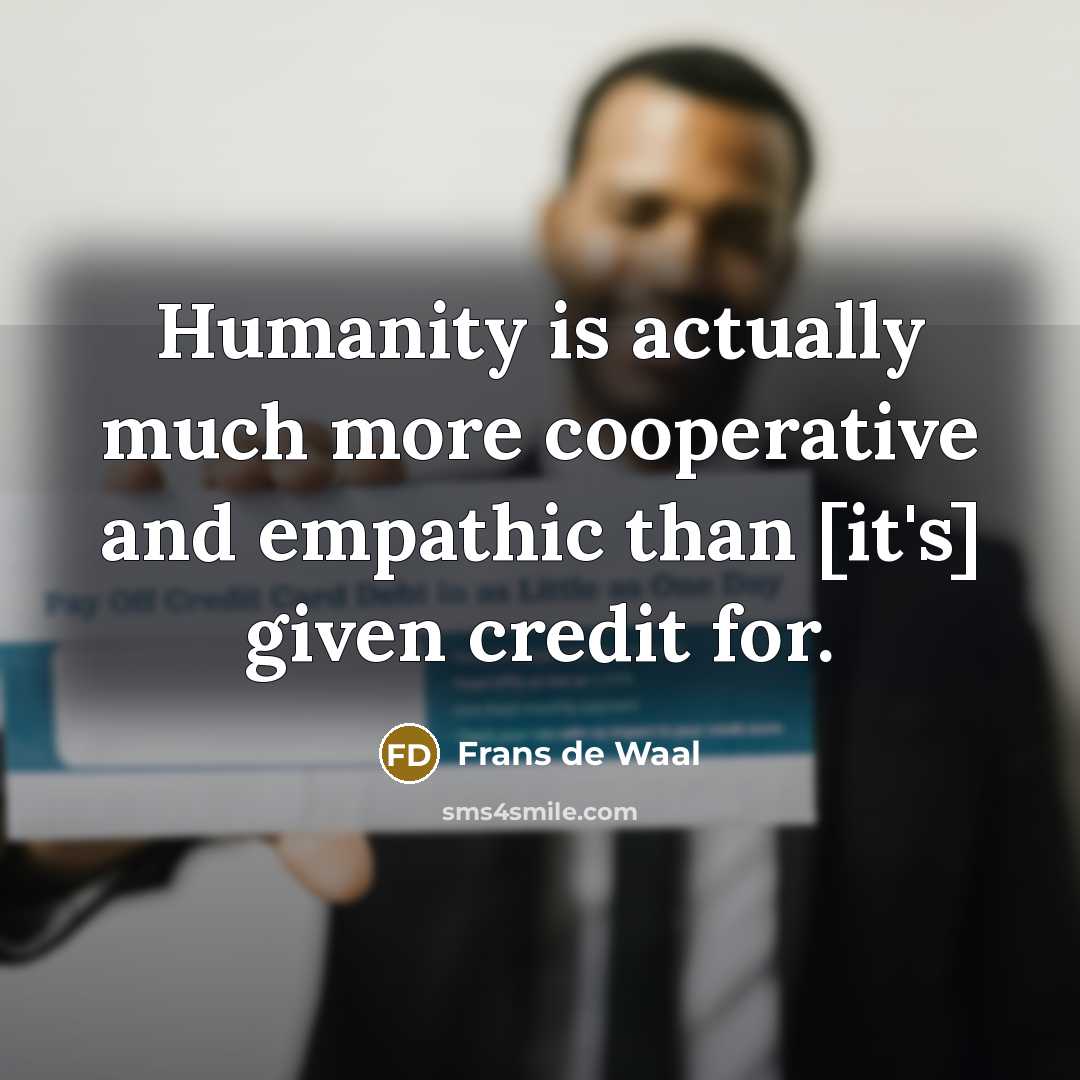 “Humanity is actually much more cooperative and empathic than [it's]…” quote by Frans de Waal