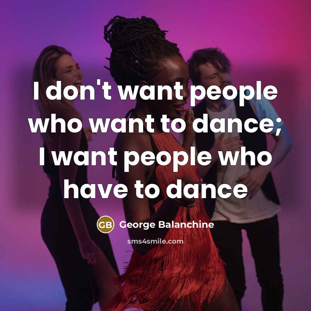 “I don't want people who want to dance; I want…” quote by George Balanchine
