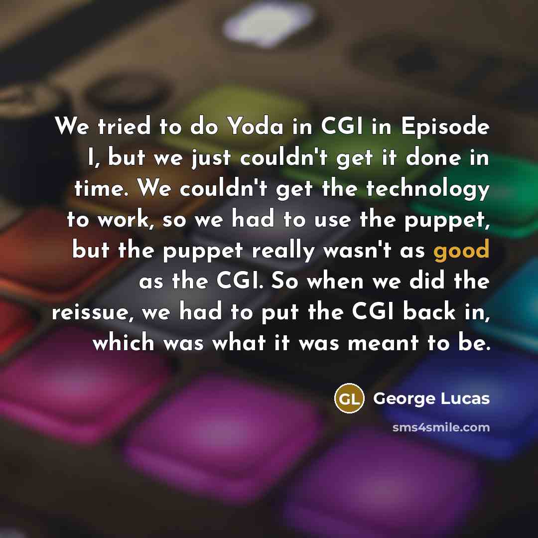 “We tried to do Yoda in CGI in Episode I,…” quote by George Lucas