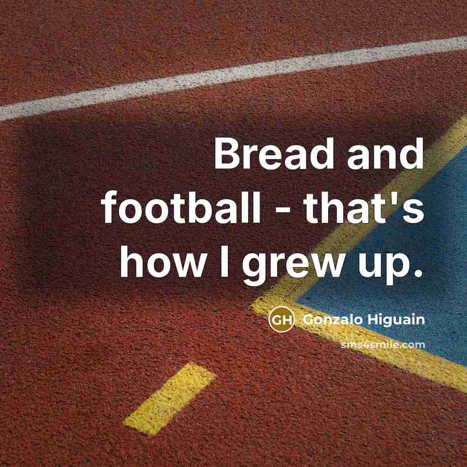 “Bread and football - that's how I grew up.…” quote by Gonzalo Higuain