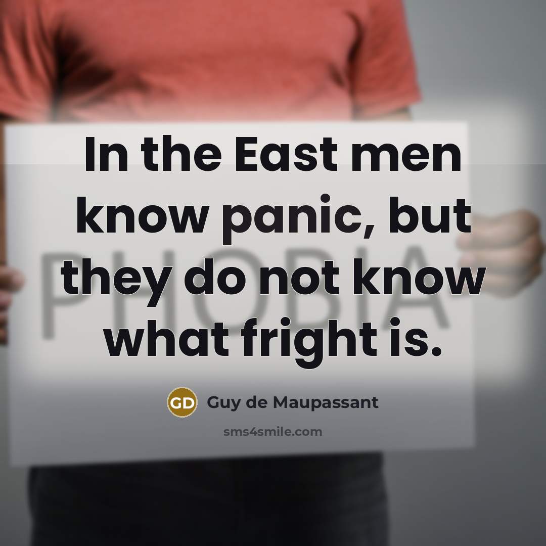 “In the East men know panic, but they do not…” quote by Guy de Maupassant
