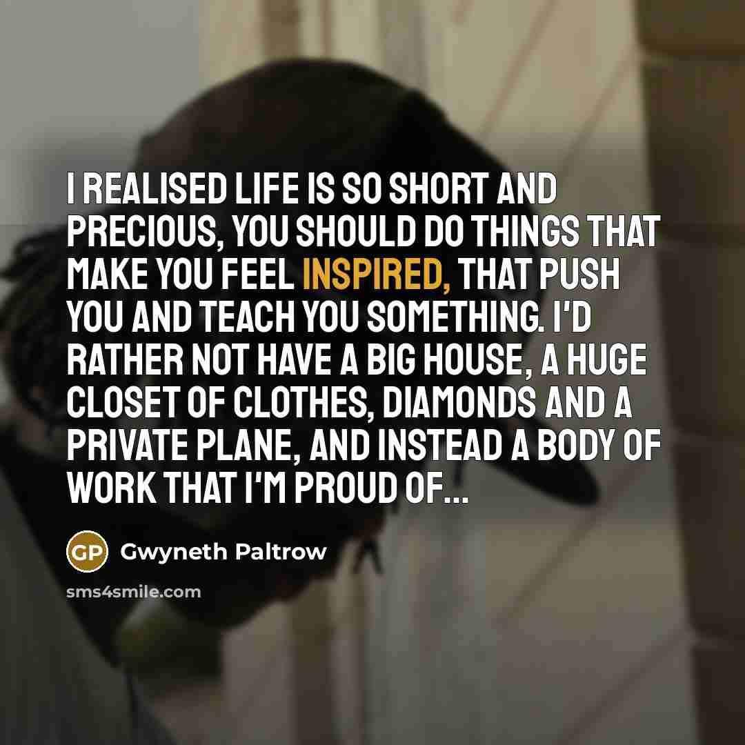 “I realised Life is so short and precious, you should…” quote by Gwyneth Paltrow