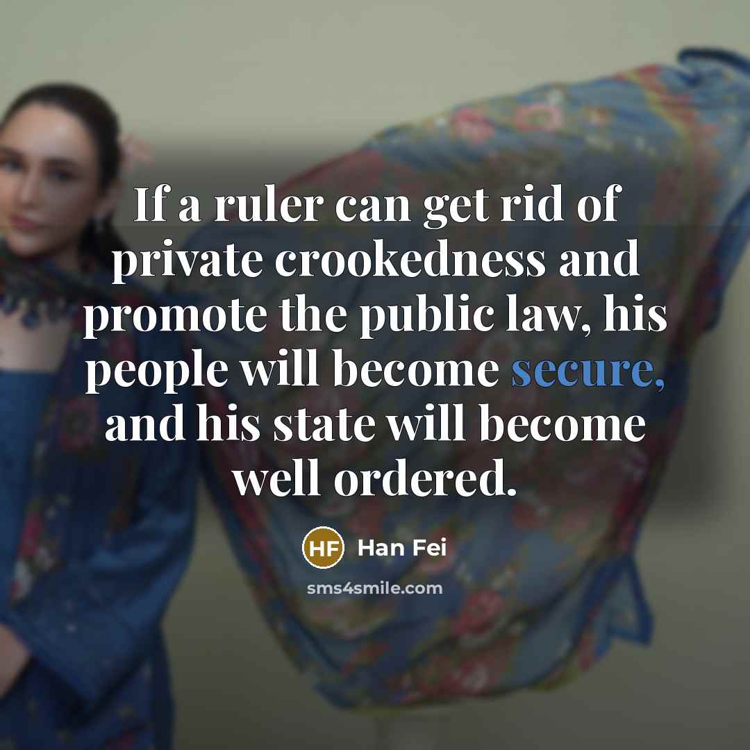 “If a ruler can get rid of private crookedness and promote the public law, his people will become secure, and his state will become well ordered.” quote by Han Fei