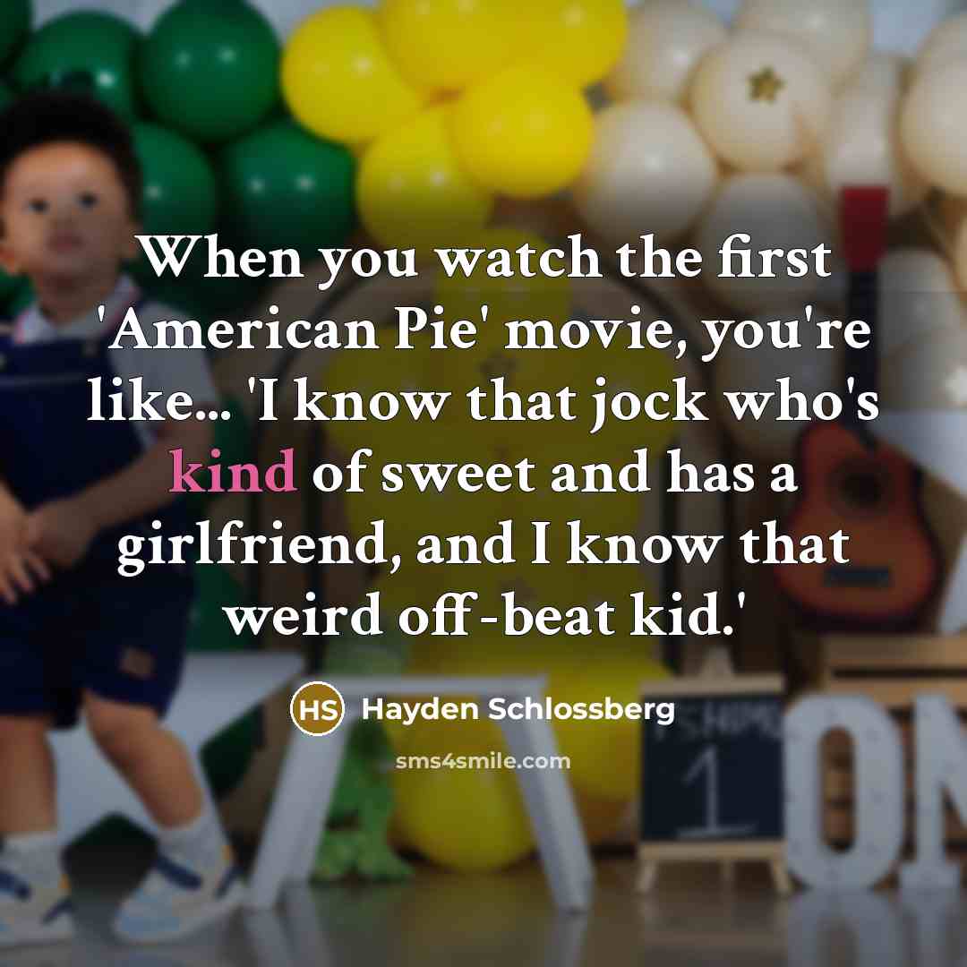 “When you watch the first 'American Pie' movie, you're like...…” quote by Hayden Schlossberg