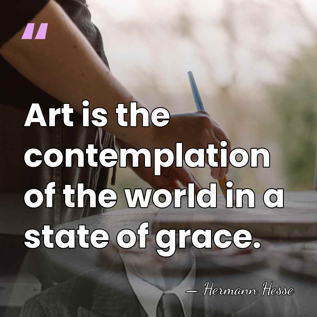 Art is the contemplation of the world in a state of grace. - Hermann Hesse