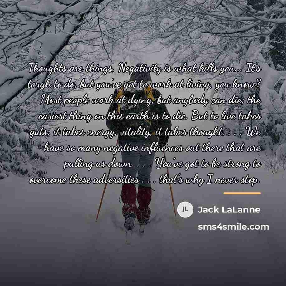 “Thoughts are things. Negativity is what kills you... It's tough…” quote by Jack LaLanne