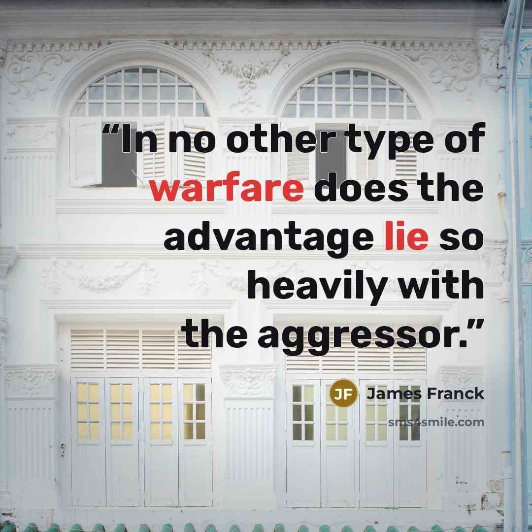 “In no other type of warfare does the advantage lie so heavily with the aggressor.” quote by James Franck