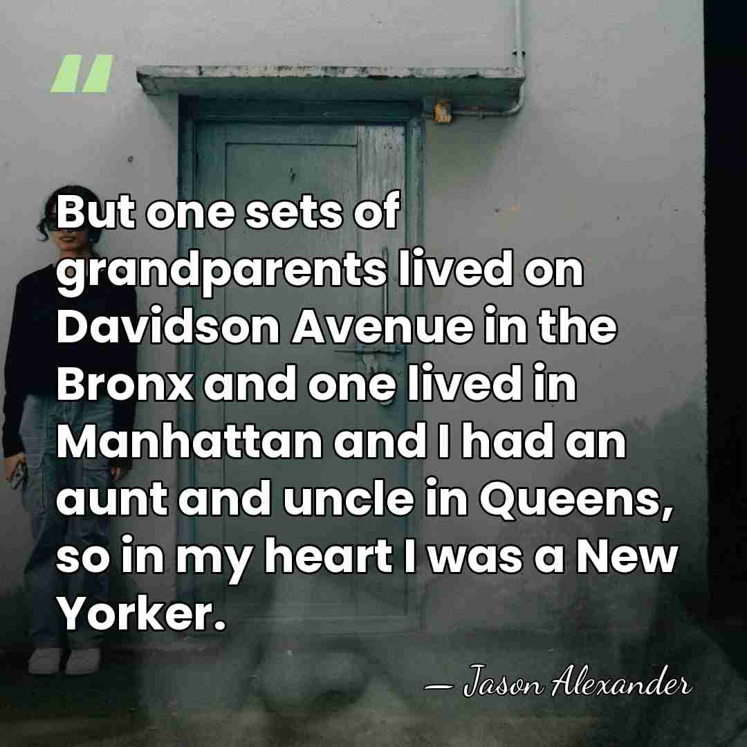 But one sets of grandparents lived on Davidson Avenue in the Bronx&hellip; - Jason Alexander