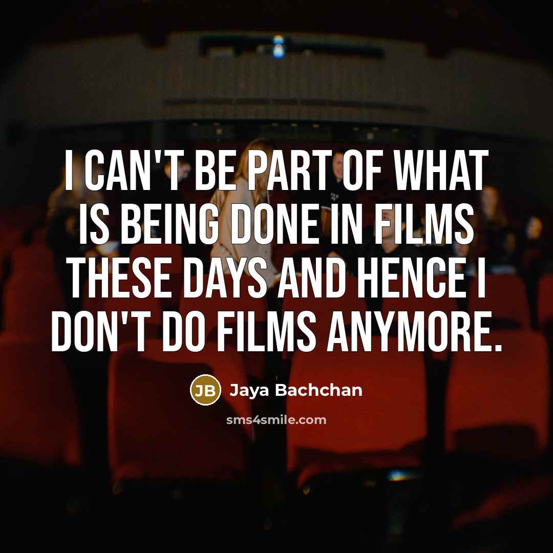 “I can't be part of what is being done in films these days and hence I don't do films anymore.” quote by Jaya Bachchan