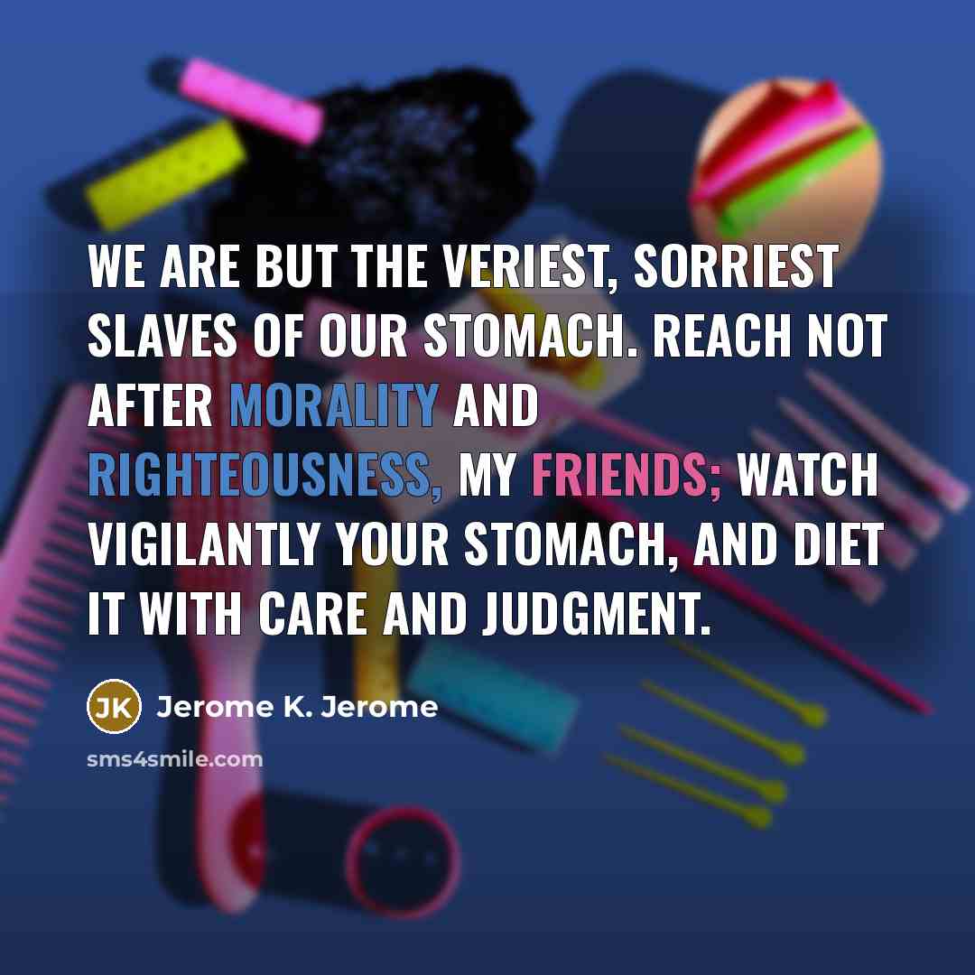 “We are but the veriest, sorriest slaves of our stomach.…” quote by Jerome K. Jerome