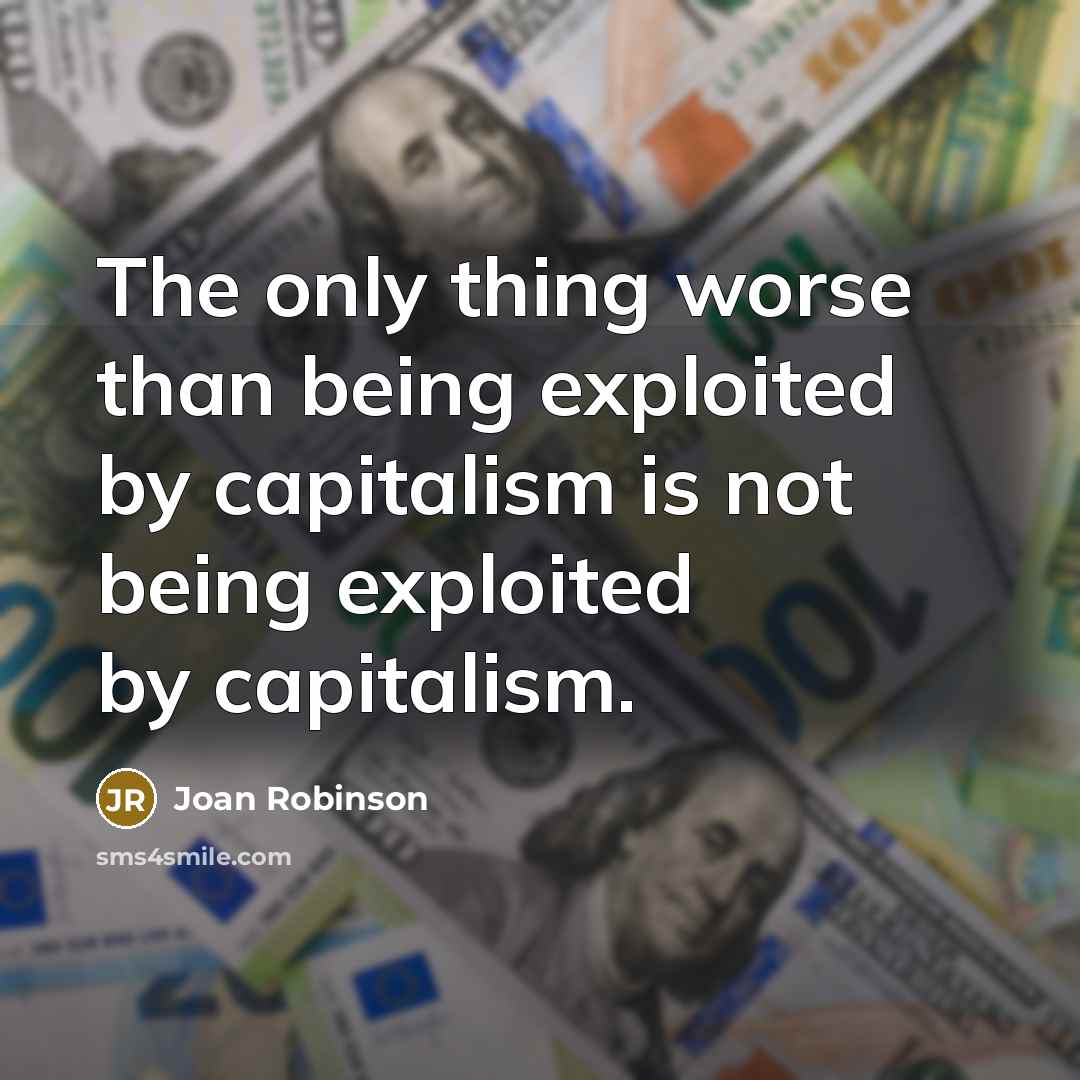 “The only thing worse than being exploited by capitalism is…” quote by Joan Robinson