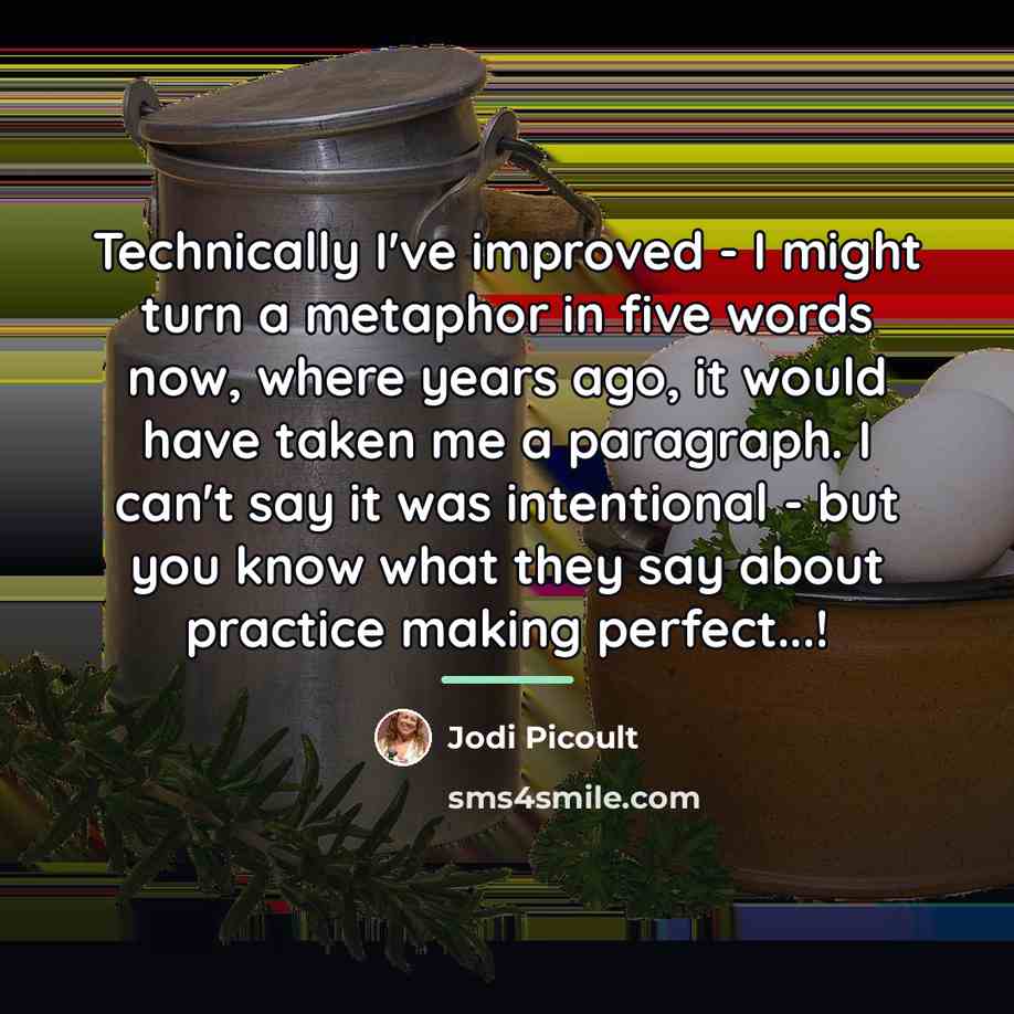 “Technically I've improved - I might turn a metaphor in…” quote by Jodi Picoult