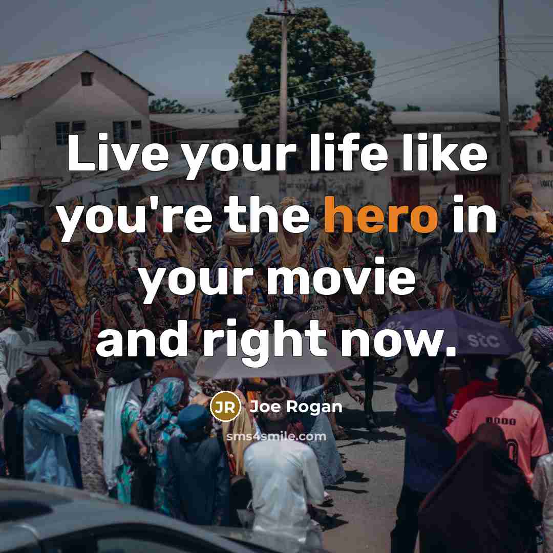 “Live your life like you're the hero in your movie…” quote by Joe Rogan