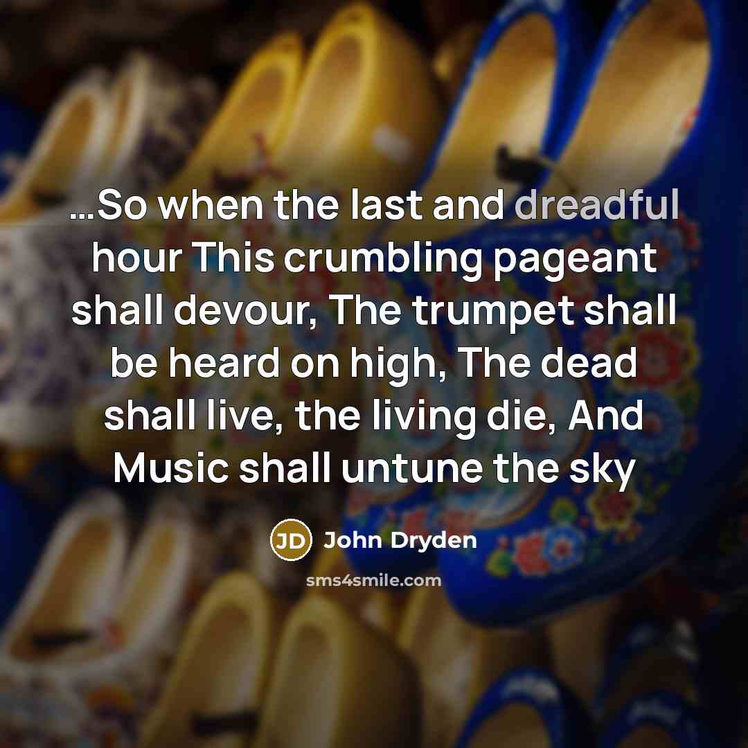 “So when the last and dreadful hour This crumbling pageant…” quote by John Dryden