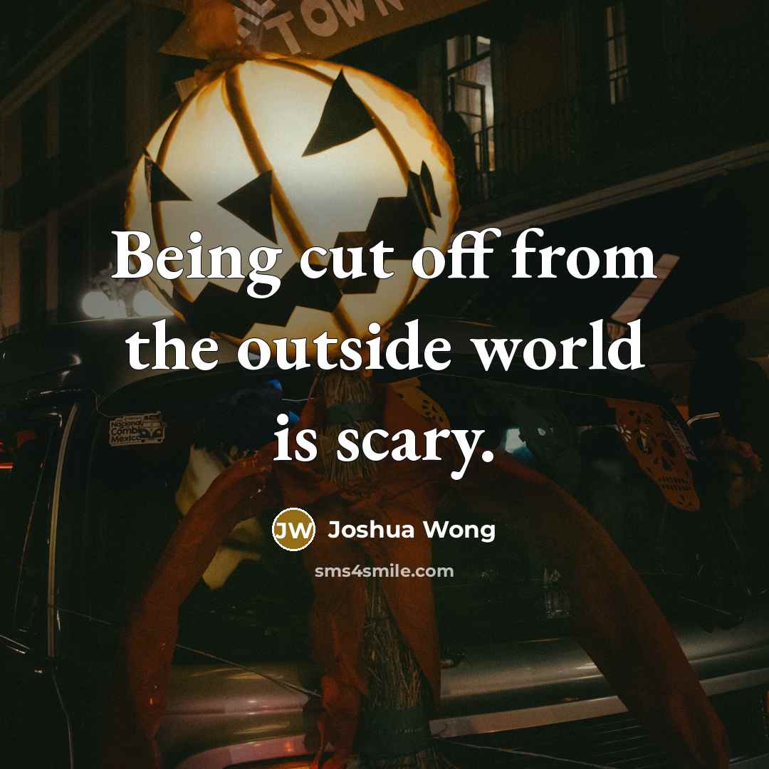 “Being cut off from the outside world is scary.…” quote by Joshua Wong