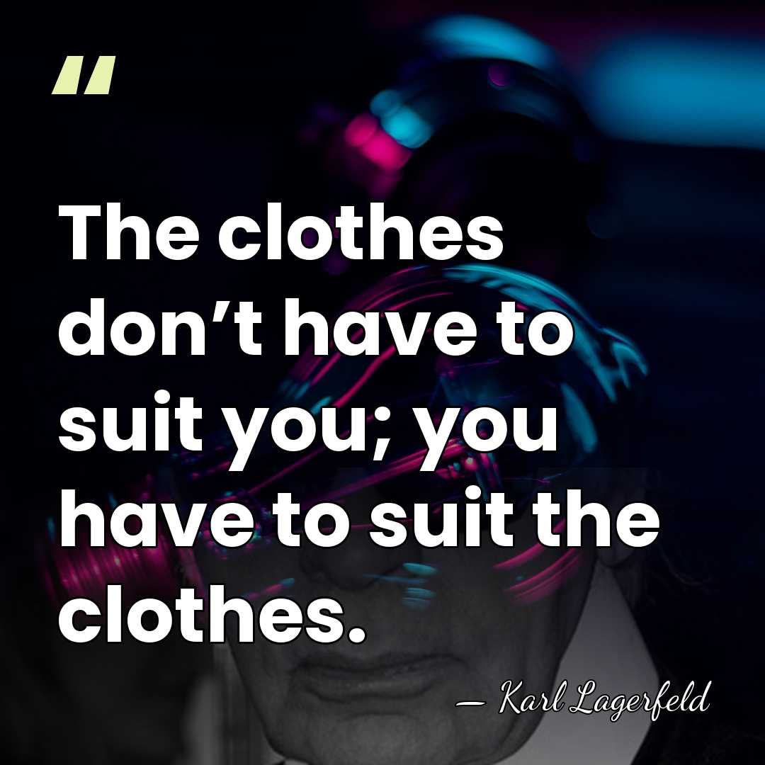 The clothes don’t have to suit you; you have to suit the&hellip; - Karl Lagerfeld