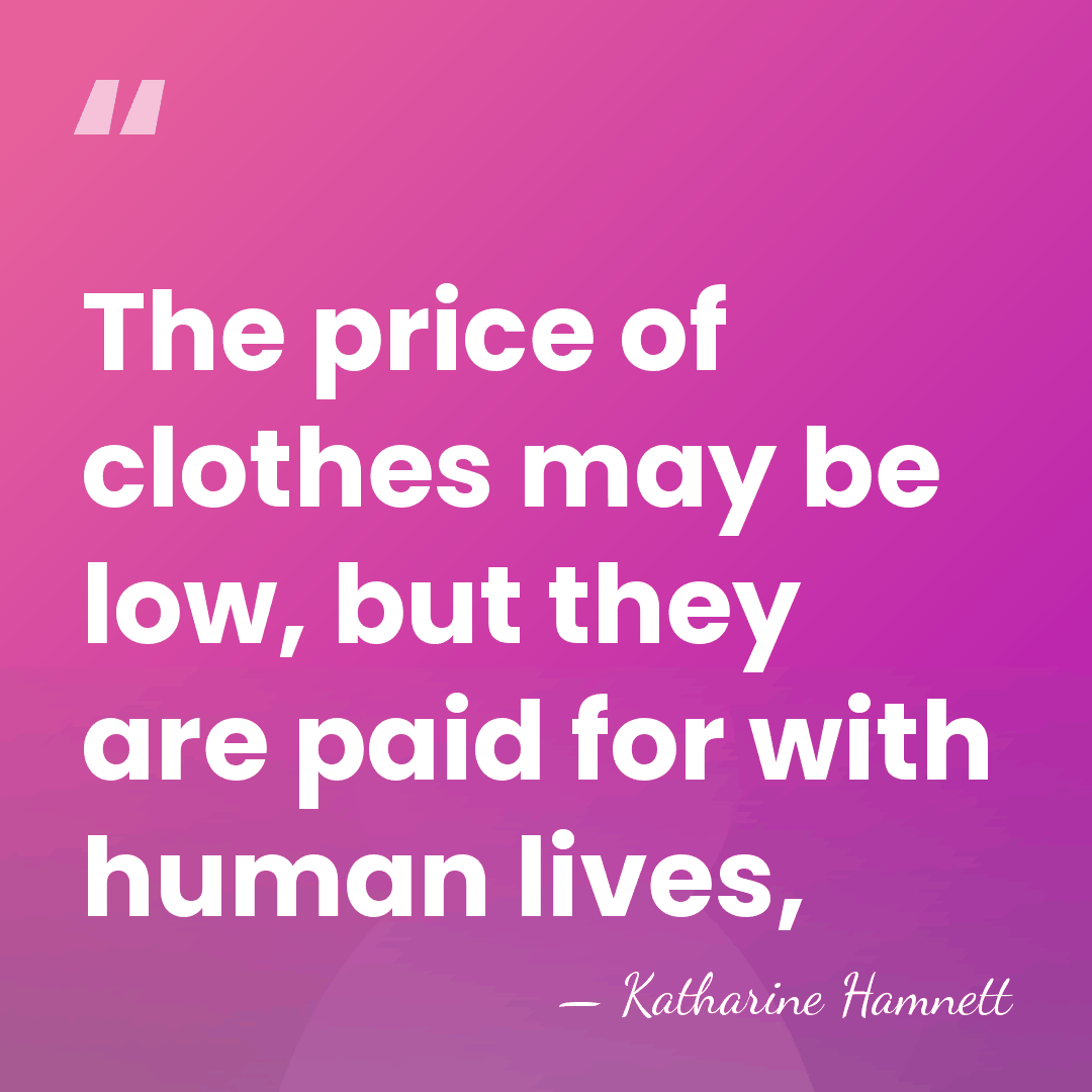 The price of clothes may be low, but they are paid for&hellip; - Katharine Hamnett