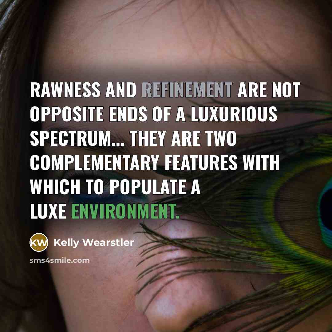 “Rawness and refinement are not opposite ends of a luxurious spectrum... they are two complementary features with which to populate a luxe environment.” quote by Kelly Wearstler
