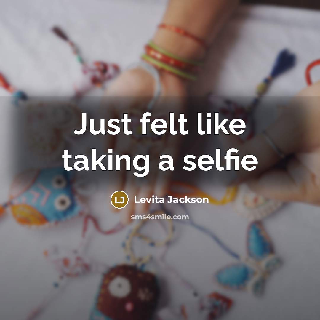 “Just felt like taking a selfie…” quote by Levita Jackson
