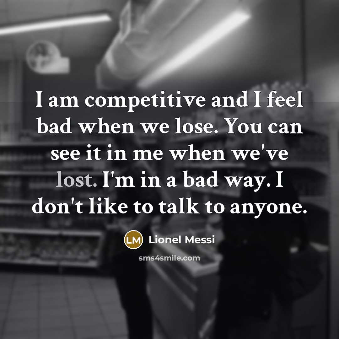 “I am competitive and I feel bad when we lose.…” quote by Lionel Messi