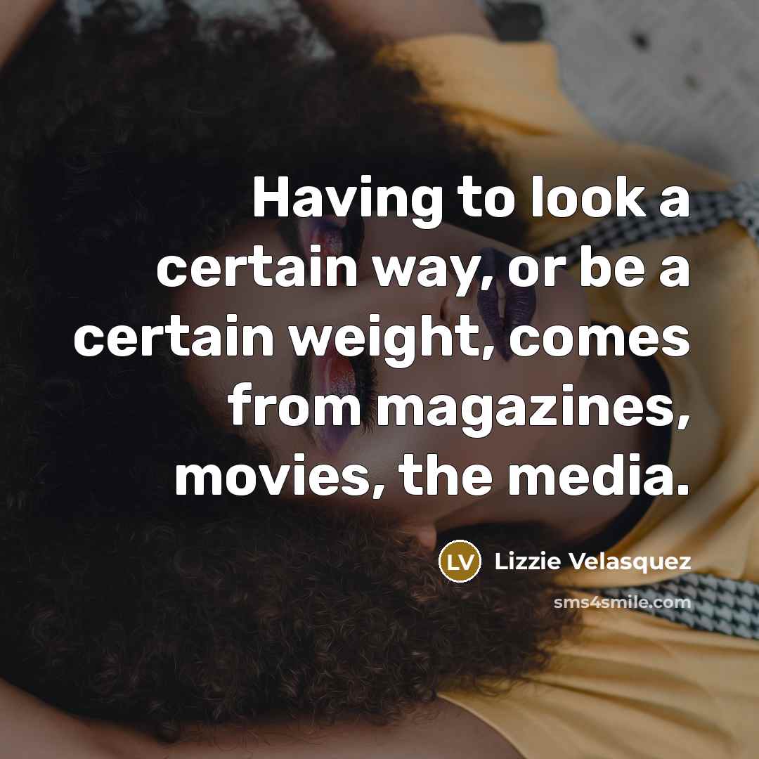“Having to look a certain way, or be a certain…” quote by Lizzie Velasquez