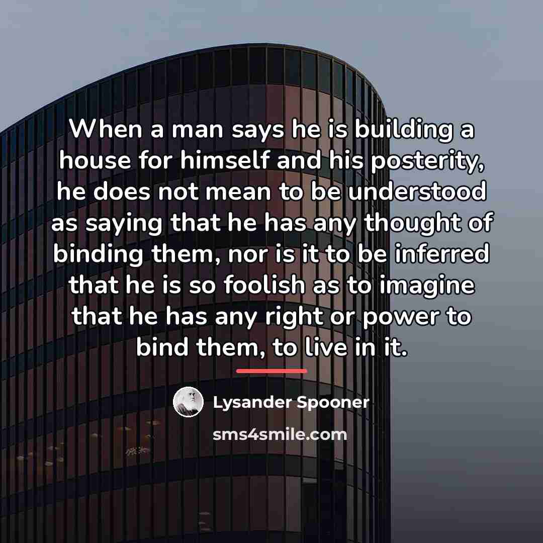 “When a man says he is building a house for…” quote by Lysander Spooner