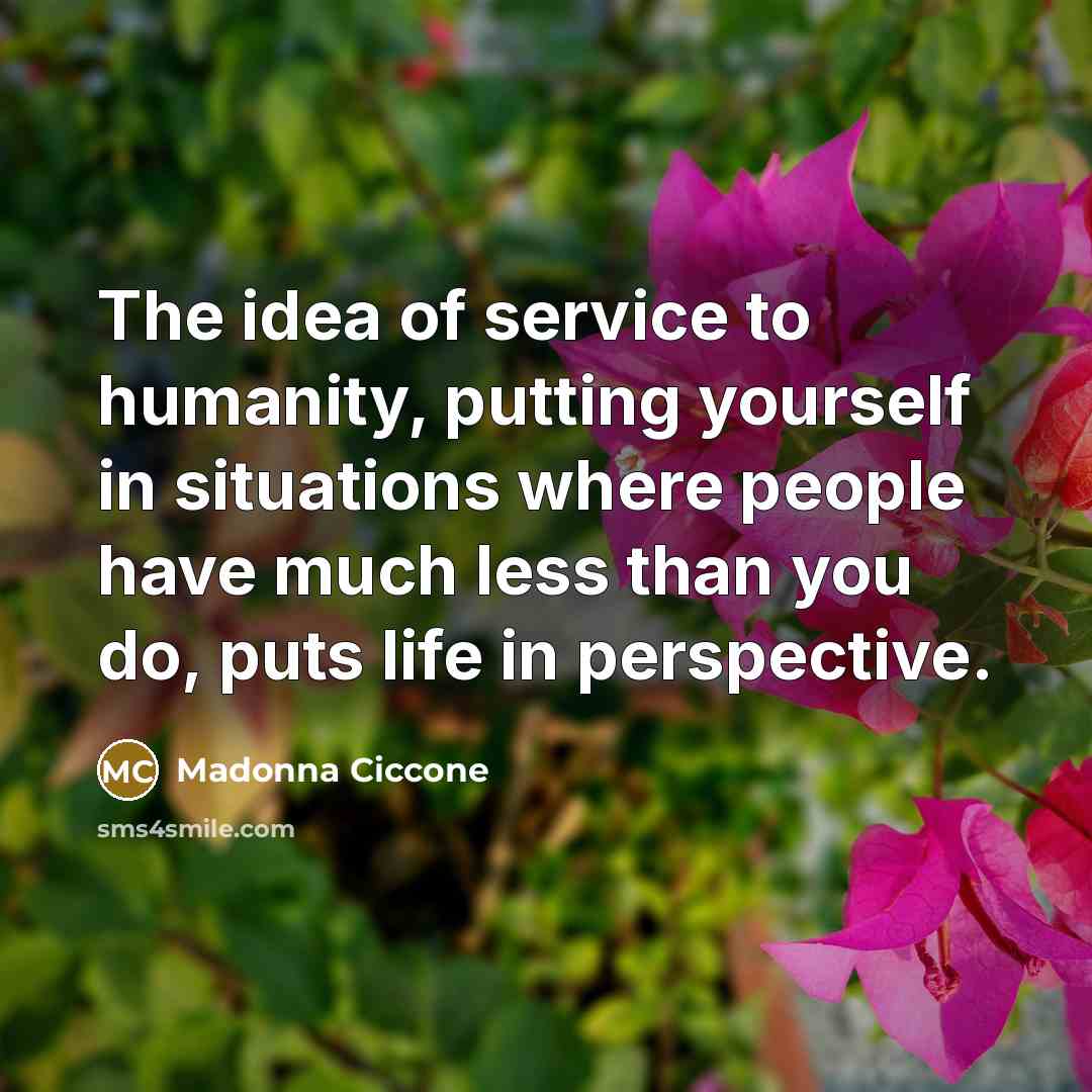 “The idea of service to humanity, putting yourself in situations…” quote by Madonna Ciccone