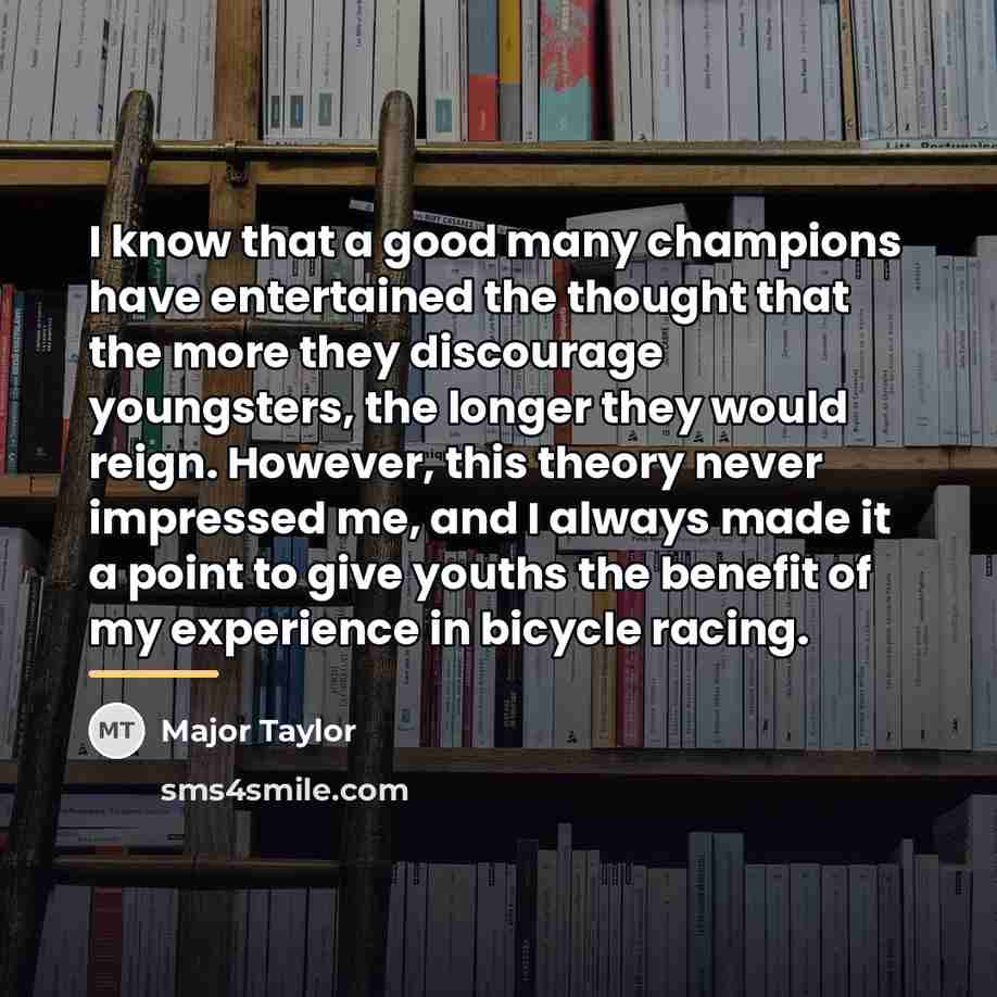 “I know that a good many champions have entertained the…” quote by Major Taylor