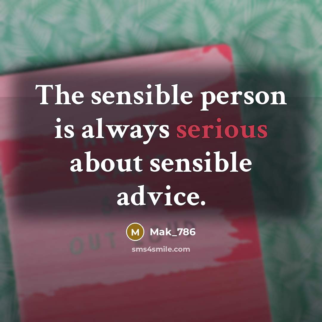 “The sensible person is always serious about sensible advice.…” quote by Mak_786