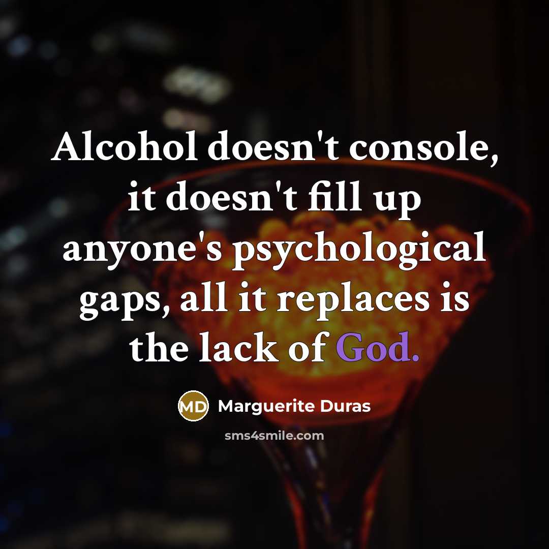 “Alcohol doesn't console, it doesn't fill up anyone's psychological gaps,…” quote by Marguerite Duras