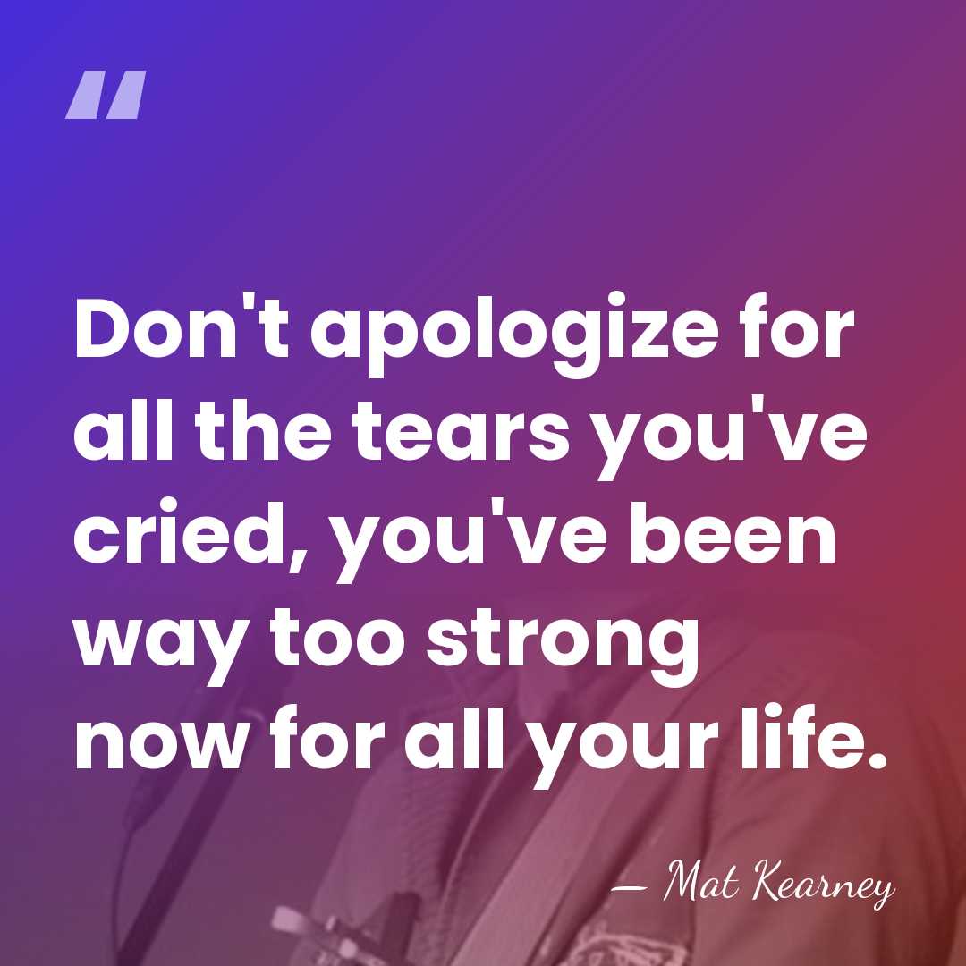 Don't apologize for all the tears you've cried, you've been way too&hellip; - Mat Kearney