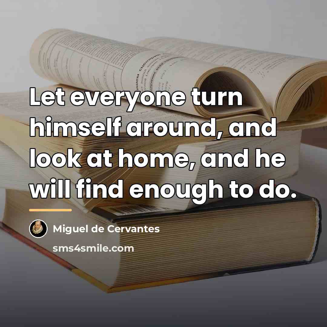 “Let everyone turn himself around, and look at home, and…” quote by Miguel de Cervantes