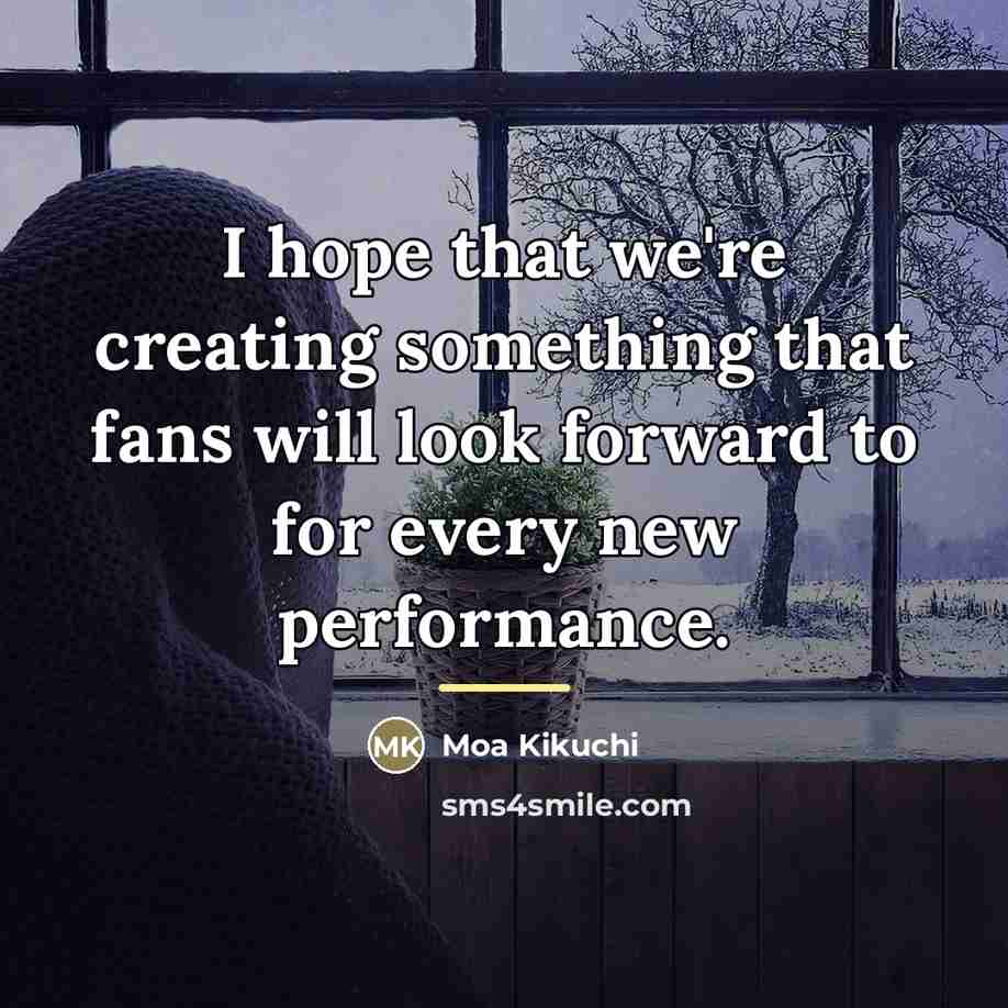 “I hope that we're creating something that fans will look…” quote by Moa Kikuchi