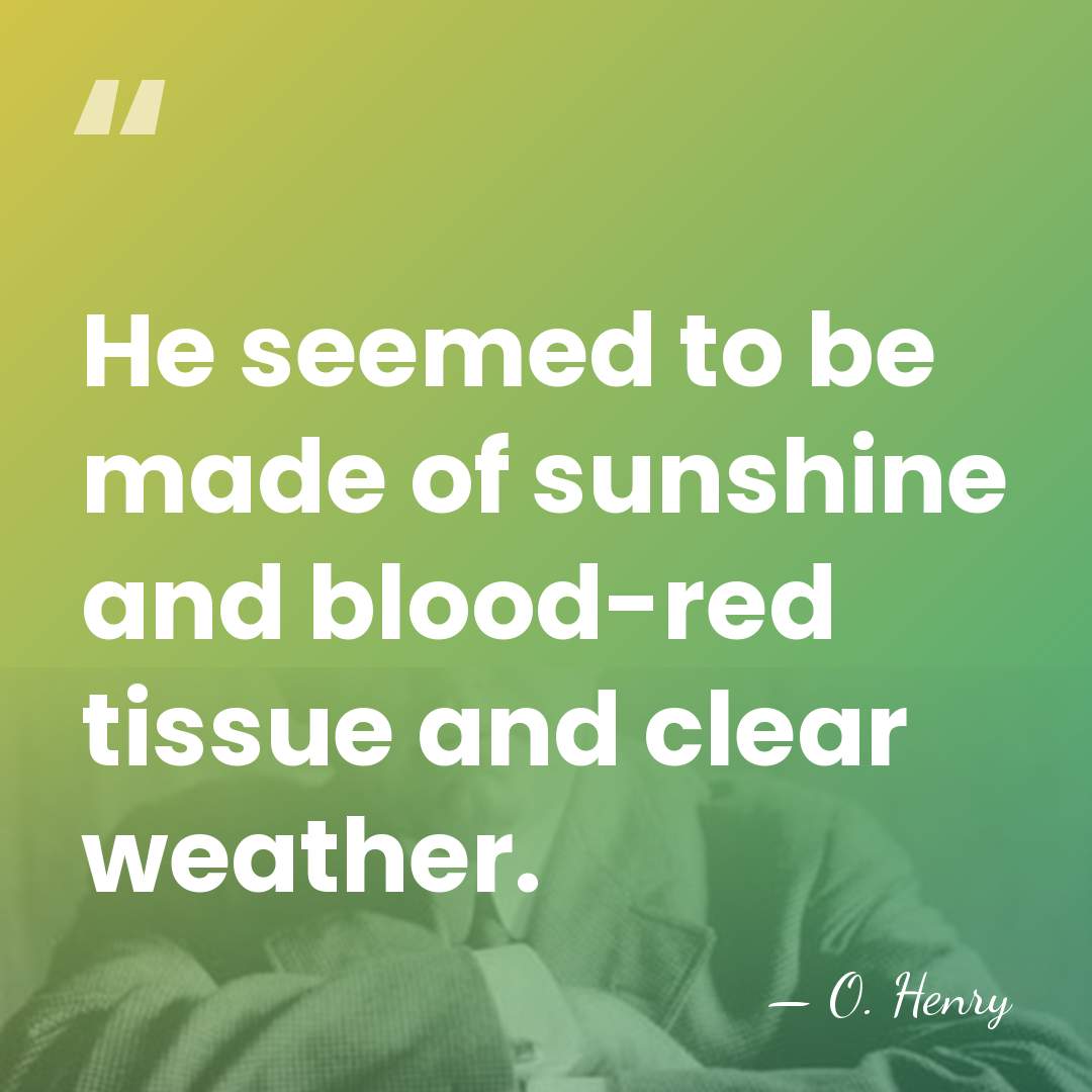 He seemed to be made of sunshine and blood-red tissue and clear&hellip; - O. Henry