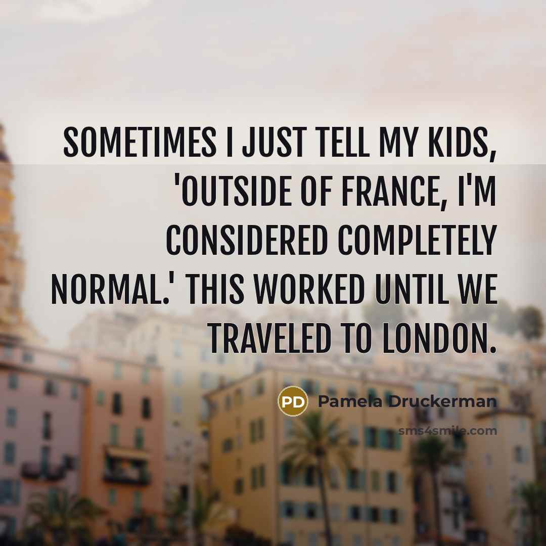 “Sometimes I just tell my kids, 'Outside of France, I'm…” quote by Pamela Druckerman