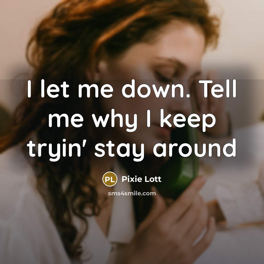 “I let me down. Tell me why I keep tryin' stay around” quote by Pixie Lott