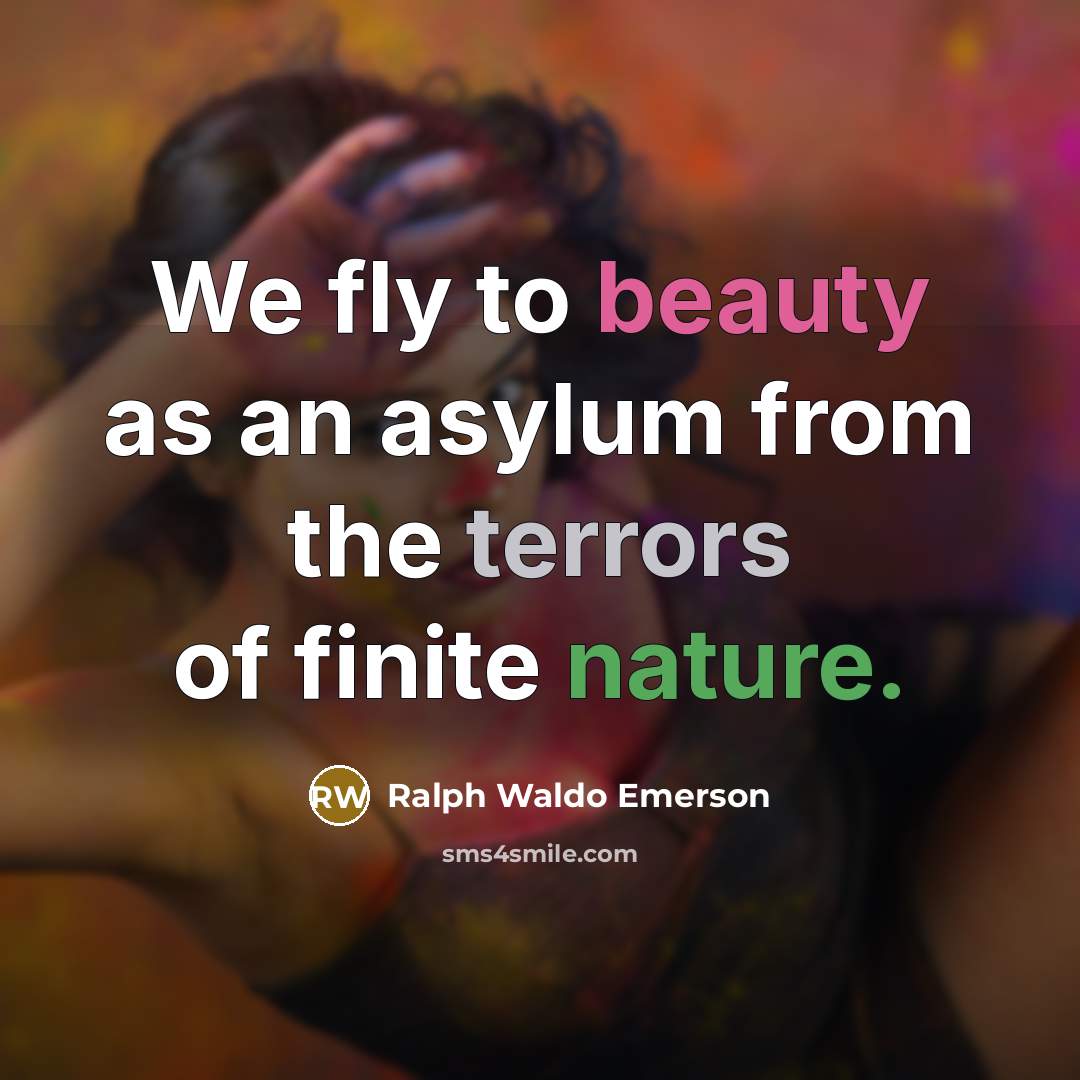 “We fly to beauty as an asylum from the terrors of finite nature.” quote by Ralph Waldo Emerson
